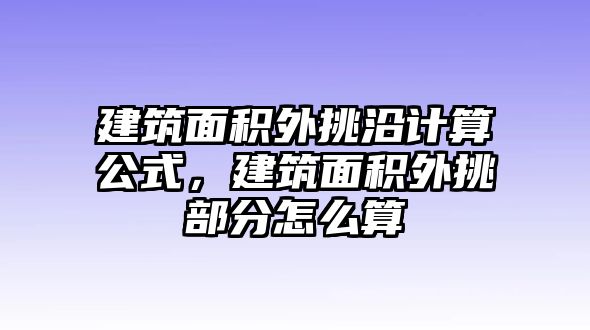 建筑面積外挑沿計(jì)算公式，建筑面積外挑部分怎么算