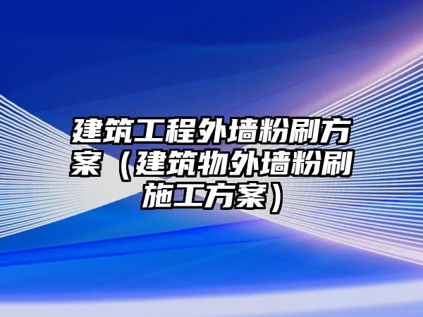 建筑工程外墻粉刷方案（建筑物外墻粉刷施工方案）