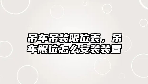 吊車吊裝限位表，吊車限位怎么安裝裝置