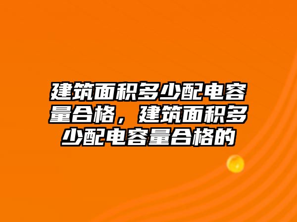 建筑面積多少配電容量合格，建筑面積多少配電容量合格的