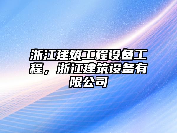 浙江建筑工程設(shè)備工程，浙江建筑設(shè)備有限公司