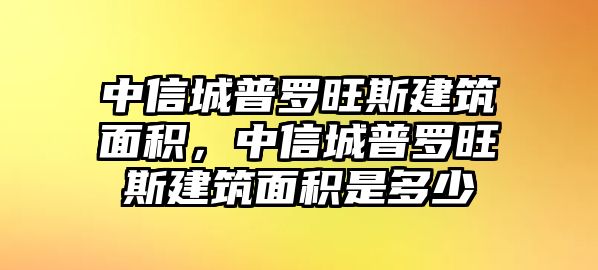 中信城普羅旺斯建筑面積，中信城普羅旺斯建筑面積是多少