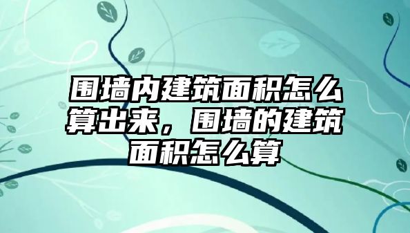 圍墻內(nèi)建筑面積怎么算出來(lái)，圍墻的建筑面積怎么算