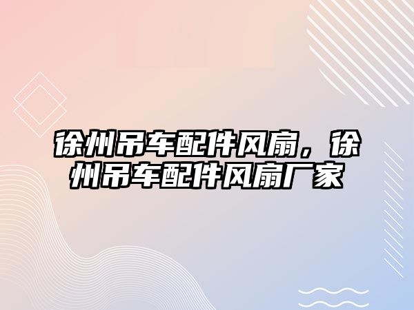 徐州吊車配件風(fēng)扇，徐州吊車配件風(fēng)扇廠家