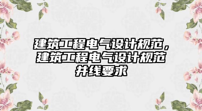 建筑工程電氣設(shè)計(jì)規(guī)范，建筑工程電氣設(shè)計(jì)規(guī)范并線要求