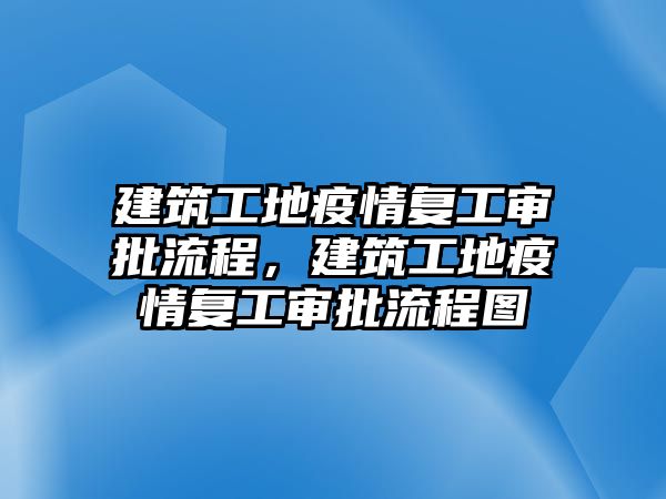 建筑工地疫情復(fù)工審批流程，建筑工地疫情復(fù)工審批流程圖