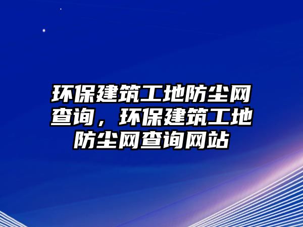 環(huán)保建筑工地防塵網(wǎng)查詢，環(huán)保建筑工地防塵網(wǎng)查詢網(wǎng)站