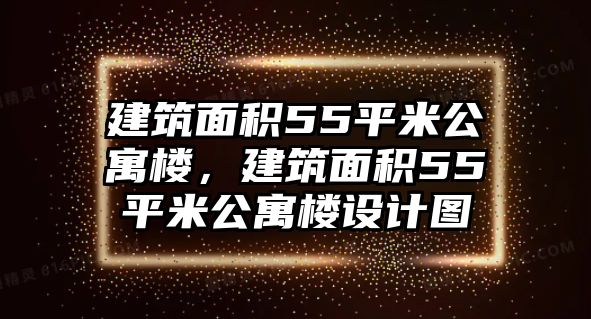 建筑面積55平米公寓樓，建筑面積55平米公寓樓設(shè)計(jì)圖