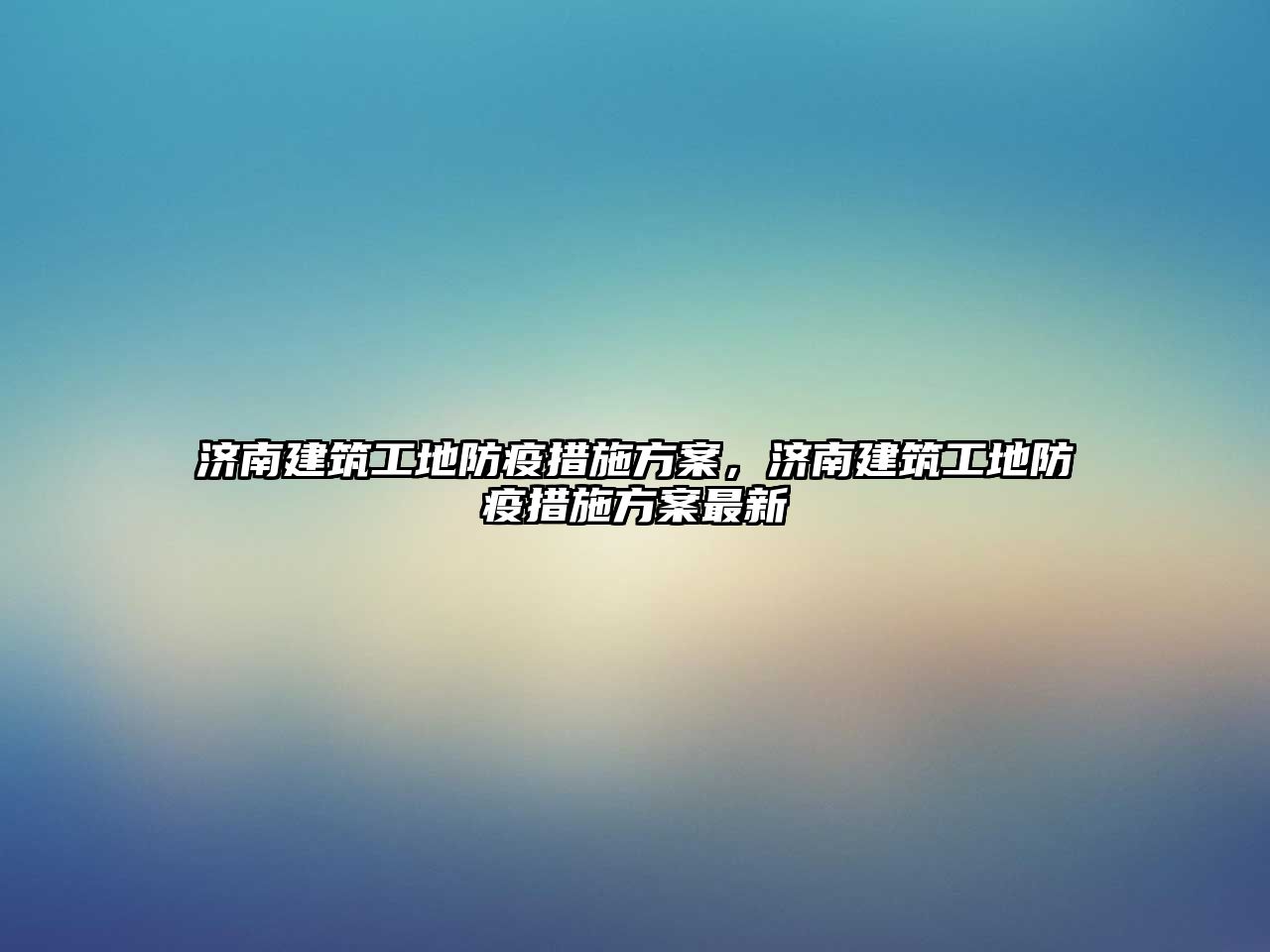 濟南建筑工地防疫措施方案，濟南建筑工地防疫措施方案最新