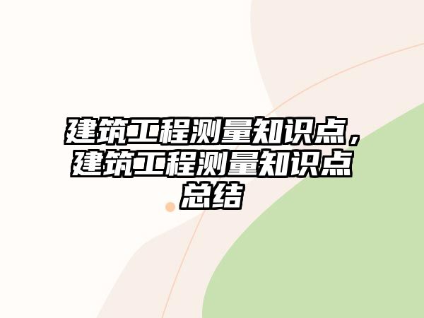 建筑工程測量知識點，建筑工程測量知識點總結