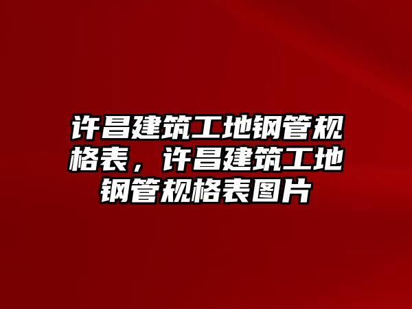 許昌建筑工地鋼管規(guī)格表，許昌建筑工地鋼管規(guī)格表圖片