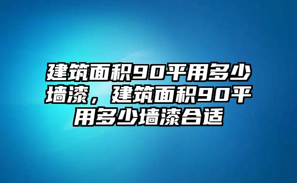 建筑面積90平用多少墻漆，建筑面積90平用多少墻漆合適