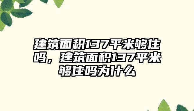 建筑面積137平米夠住嗎，建筑面積137平米夠住嗎為什么