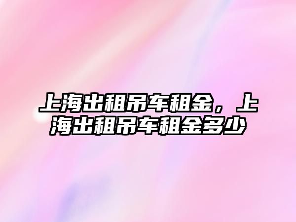 上海出租吊車租金，上海出租吊車租金多少