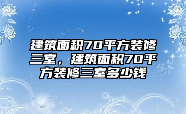 建筑面積70平方裝修三室，建筑面積70平方裝修三室多少錢