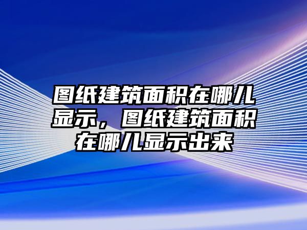 圖紙建筑面積在哪兒顯示，圖紙建筑面積在哪兒顯示出來