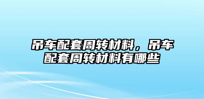 吊車配套周轉(zhuǎn)材料，吊車配套周轉(zhuǎn)材料有哪些