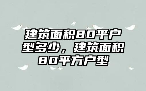 建筑面積80平戶型多少，建筑面積80平方戶型