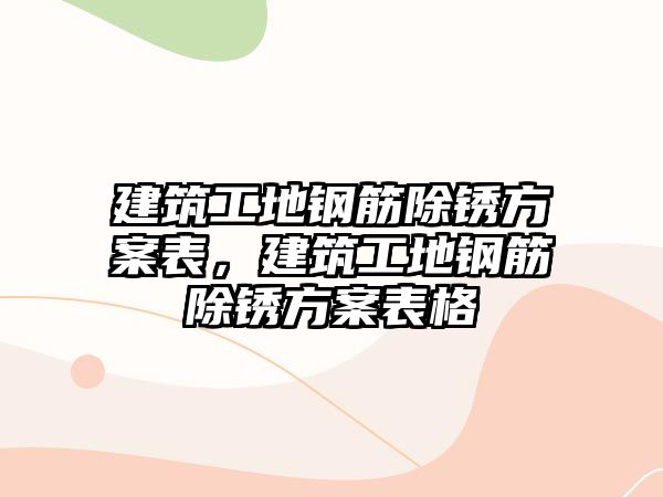 建筑工地鋼筋除銹方案表，建筑工地鋼筋除銹方案表格