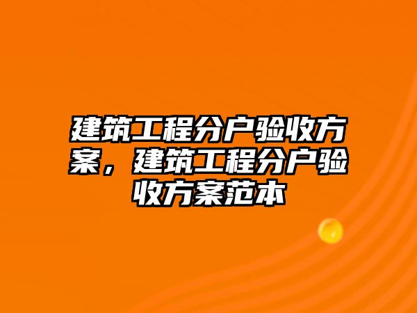 建筑工程分戶驗收方案，建筑工程分戶驗收方案范本