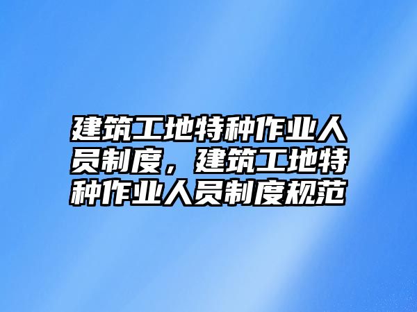 建筑工地特種作業(yè)人員制度，建筑工地特種作業(yè)人員制度規(guī)范