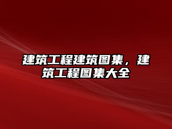 建筑工程建筑圖集，建筑工程圖集大全