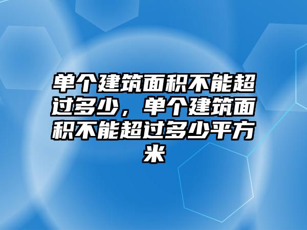 單個(gè)建筑面積不能超過(guò)多少，單個(gè)建筑面積不能超過(guò)多少平方米