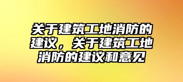 關于建筑工地消防的建議，關于建筑工地消防的建議和意見