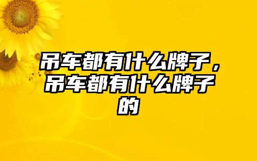 吊車都有什么牌子，吊車都有什么牌子的