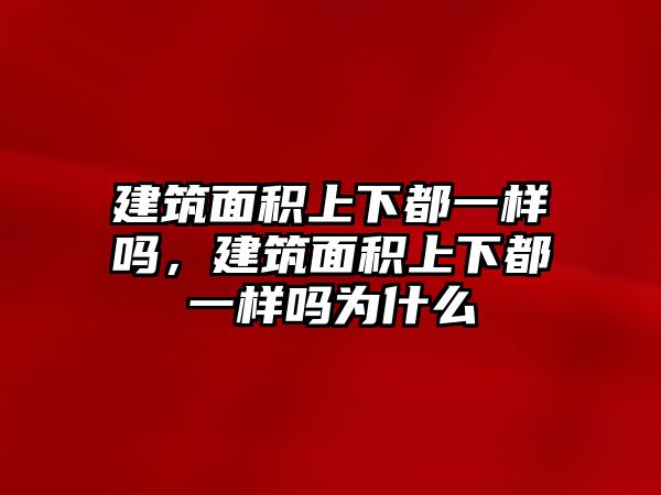 建筑面積上下都一樣嗎，建筑面積上下都一樣嗎為什么