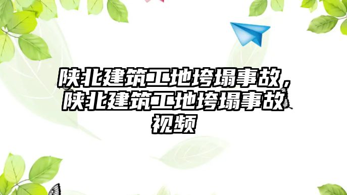 陜北建筑工地垮塌事故，陜北建筑工地垮塌事故視頻