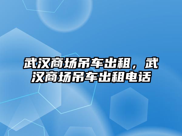 武漢商場吊車出租，武漢商場吊車出租電話