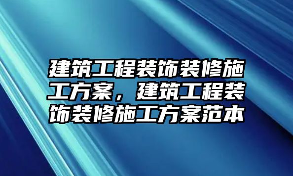 建筑工程裝飾裝修施工方案，建筑工程裝飾裝修施工方案范本