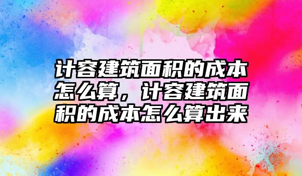 計(jì)容建筑面積的成本怎么算，計(jì)容建筑面積的成本怎么算出來