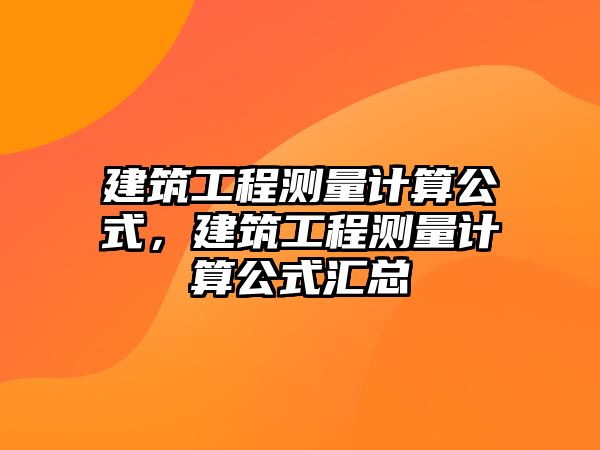 建筑工程測量計算公式，建筑工程測量計算公式匯總