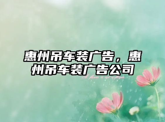 惠州吊車裝廣告，惠州吊車裝廣告公司