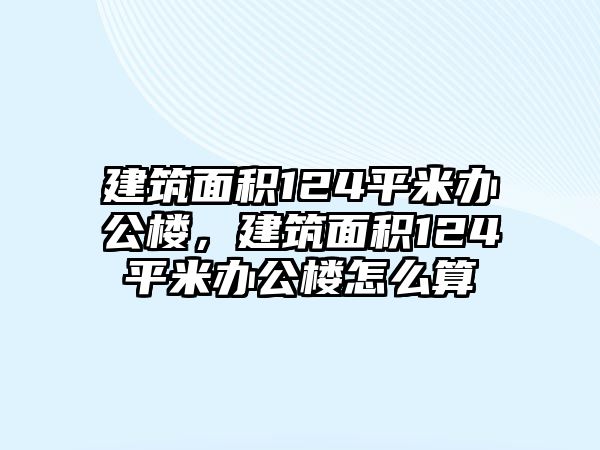 建筑面積124平米辦公樓，建筑面積124平米辦公樓怎么算