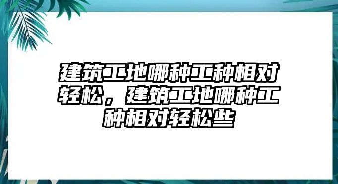 建筑工地哪種工種相對輕松，建筑工地哪種工種相對輕松些