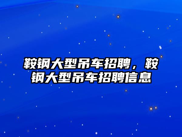 鞍鋼大型吊車招聘，鞍鋼大型吊車招聘信息