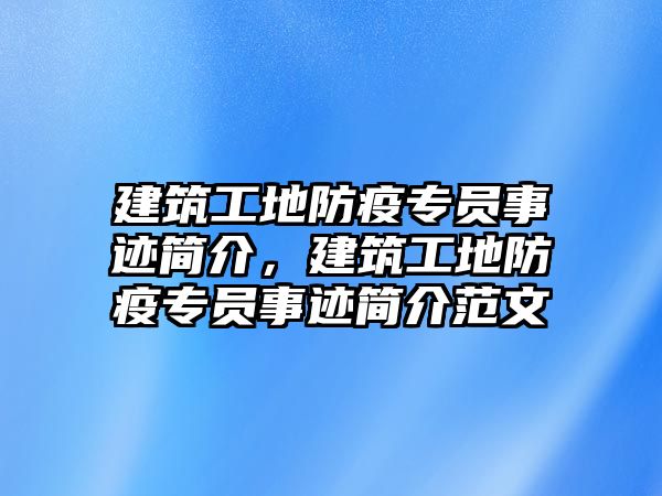 建筑工地防疫專員事跡簡介，建筑工地防疫專員事跡簡介范文