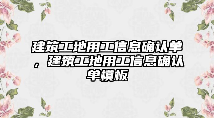 建筑工地用工信息確認(rèn)單，建筑工地用工信息確認(rèn)單模板