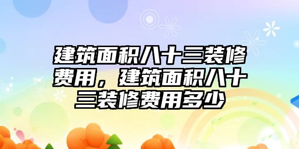 建筑面積八十三裝修費用，建筑面積八十三裝修費用多少