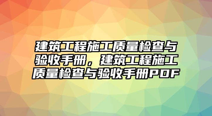 建筑工程施工質(zhì)量檢查與驗(yàn)收手冊(cè)，建筑工程施工質(zhì)量檢查與驗(yàn)收手冊(cè)PDF