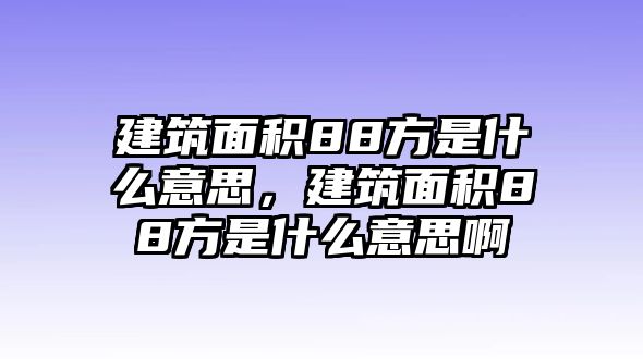 建筑面積88方是什么意思，建筑面積88方是什么意思啊