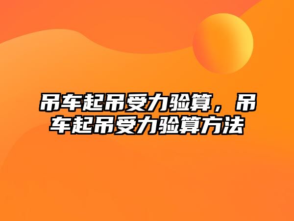 吊車起吊受力驗算，吊車起吊受力驗算方法