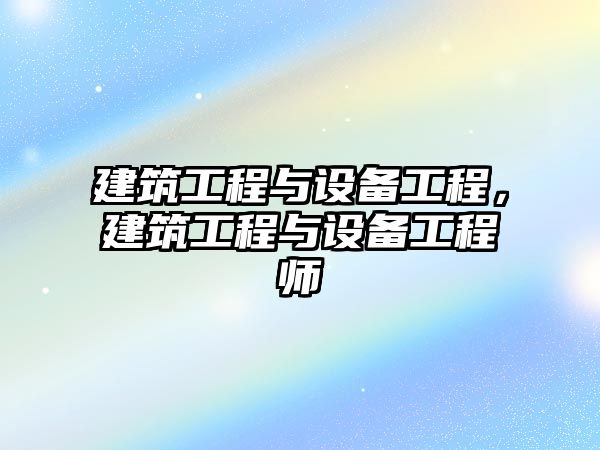 建筑工程與設備工程，建筑工程與設備工程師