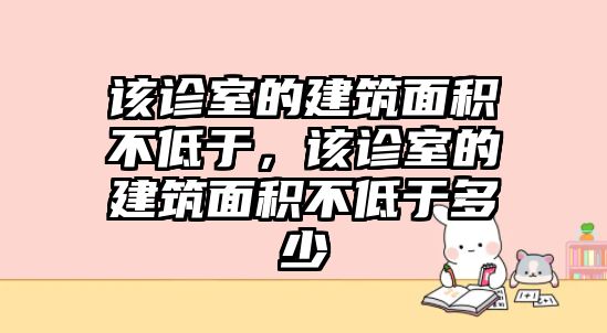 該診室的建筑面積不低于，該診室的建筑面積不低于多少