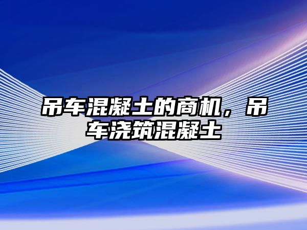 吊車混凝土的商機(jī)，吊車澆筑混凝土