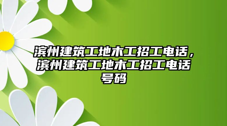 濱州建筑工地木工招工電話，濱州建筑工地木工招工電話號碼