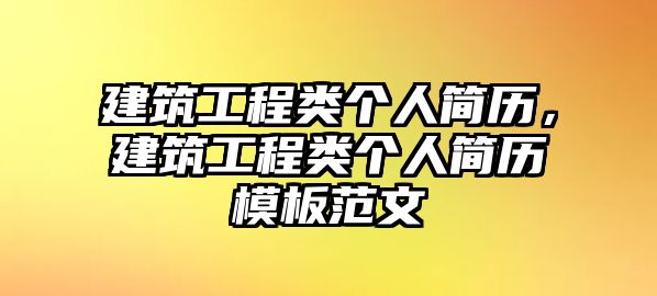 建筑工程類個(gè)人簡歷，建筑工程類個(gè)人簡歷模板范文